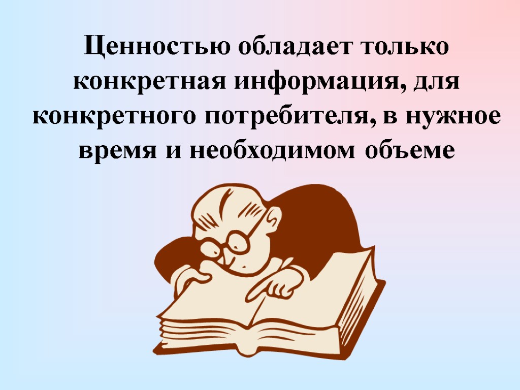 Ценностью обладает только конкретная информация, для конкретного потребителя, в нужное время и необходимом объеме